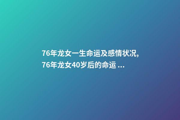 76年龙女一生命运及感情状况,76年龙女40岁后的命运 76年龙女一生感情 76年属龙女人感情-第1张-观点-玄机派